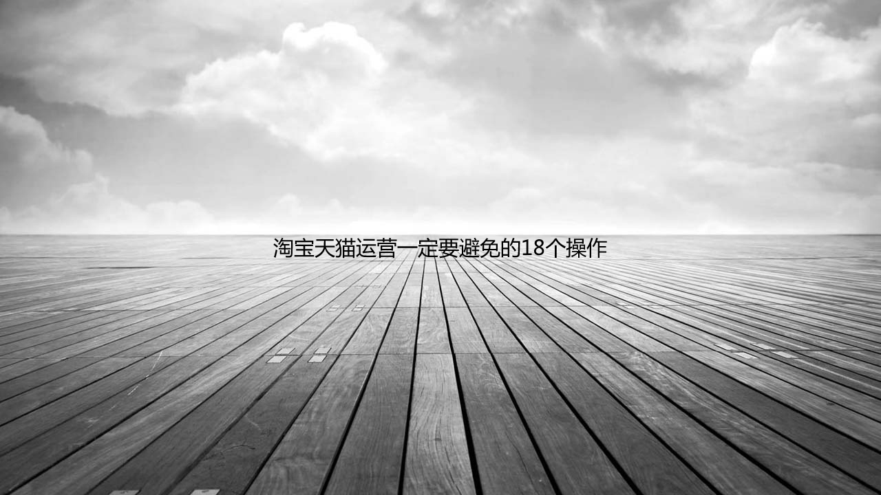 淘寶天貓運(yùn)營(yíng)一定要避免的18個(gè)操作 