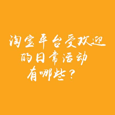 淘寶平臺受歡迎的日常活動有哪些？